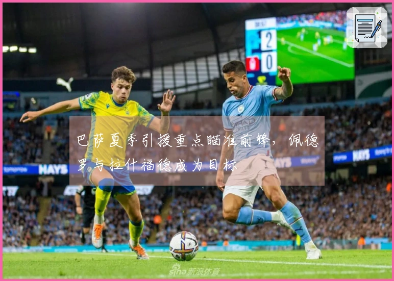 巴萨夏季引援重点瞄准前锋，佩德罗与拉什福德成为目标